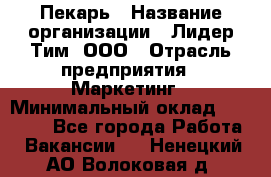 Пекарь › Название организации ­ Лидер Тим, ООО › Отрасль предприятия ­ Маркетинг › Минимальный оклад ­ 27 600 - Все города Работа » Вакансии   . Ненецкий АО,Волоковая д.